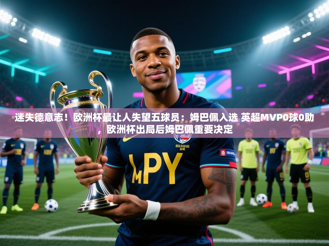 迷失德意志!欧洲杯最让人失望五球员:姆巴佩入选 英超MVP0球0助,欧洲杯出局后姆巴佩重要决定 第1张