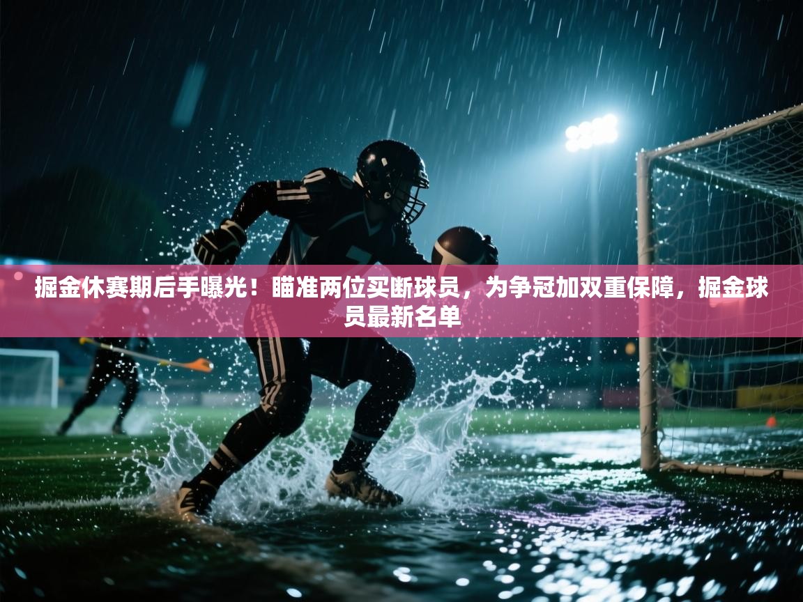 掘金休赛期后手曝光!瞄准两位买断球员,为争冠加双重保障,掘金球员最新名单 第1张