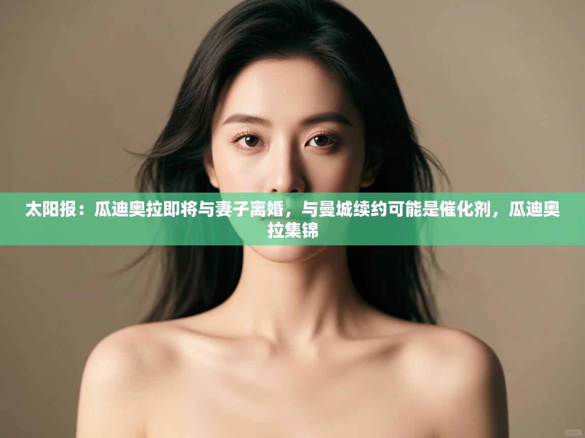 太阳报：瓜迪奥拉即将与妻子离婚，与曼城续约可能是催化剂，瓜迪奥拉集锦