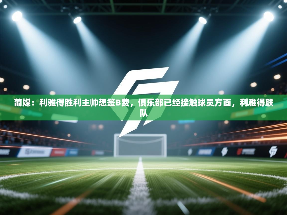 葡媒：利雅得胜利主帅想签B费，俱乐部已经接触球员方面，利雅得联队