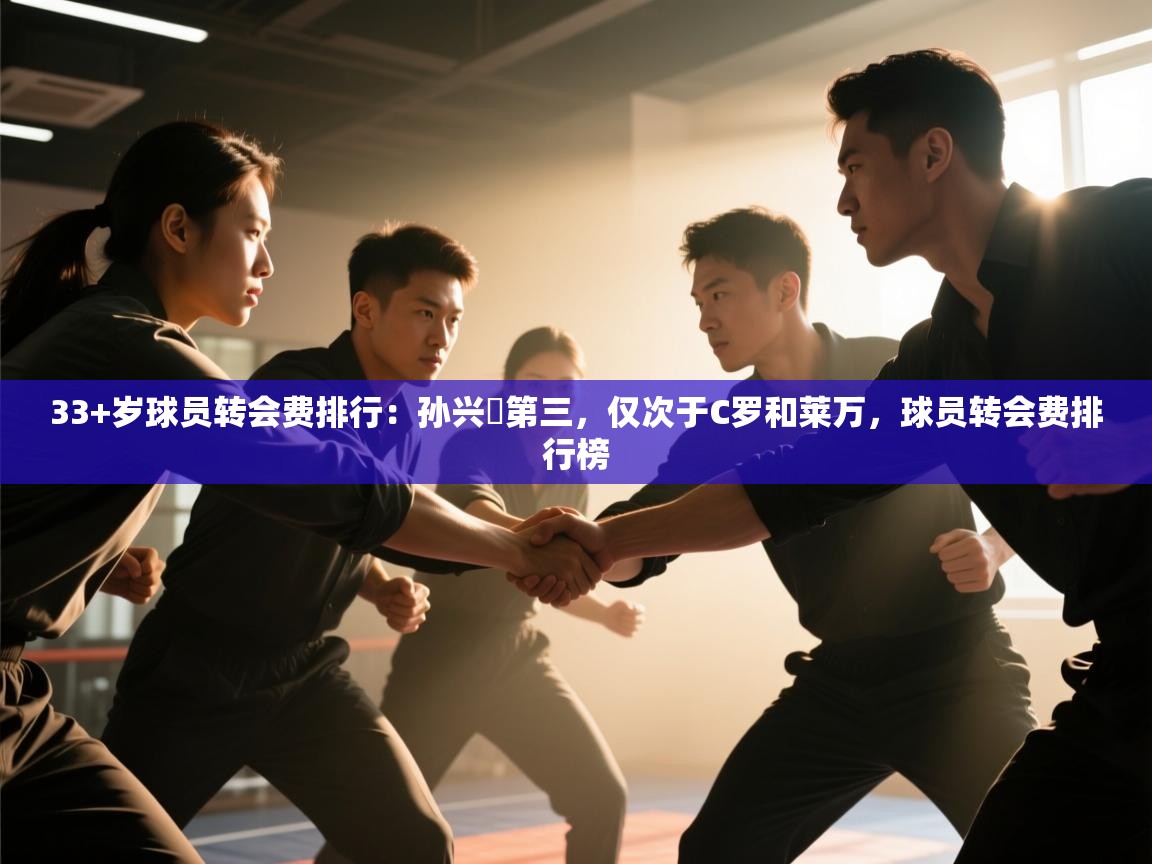33+岁球员转会费排行：孙兴慜第三，仅次于C罗和莱万，球员转会费排行榜