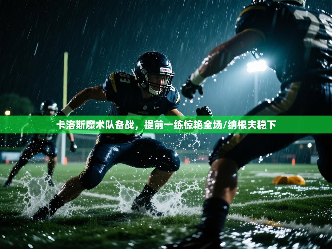 卡洛斯魔术队备战，提前一练惊艳全场/纳根夫稳下