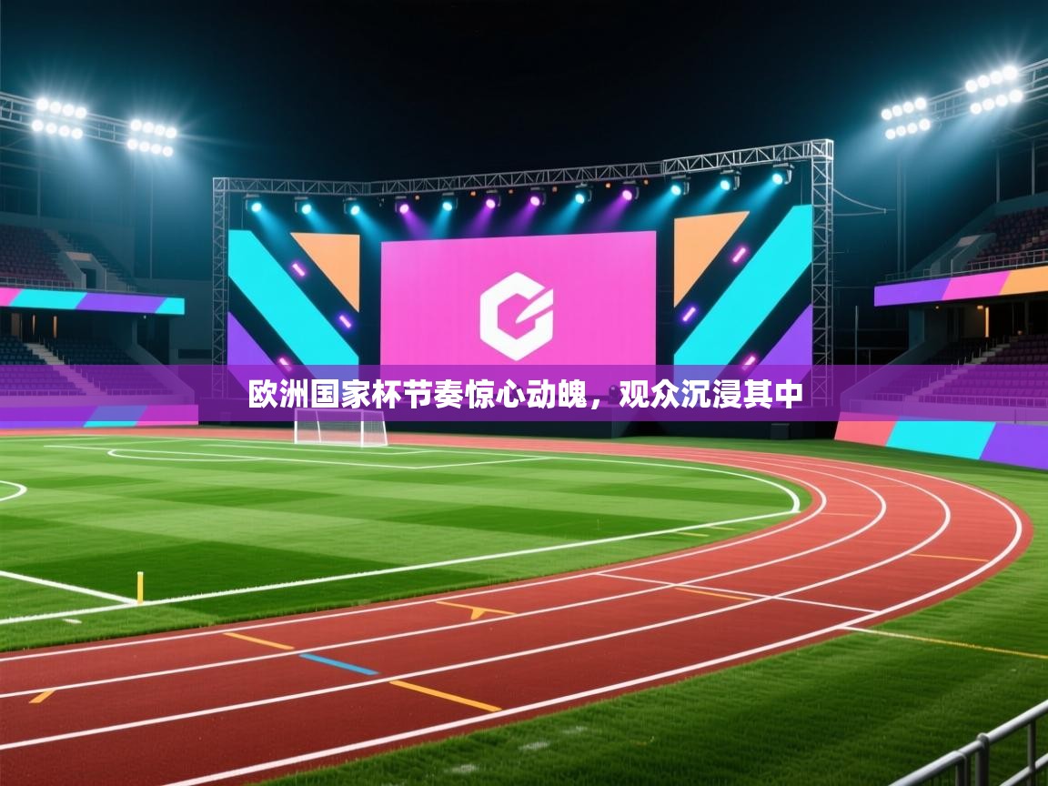 欧洲国家杯节奏惊心动魄，观众沉浸其中