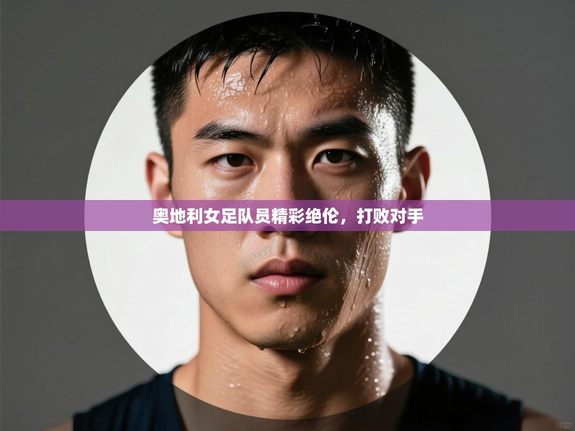 奥地利女足队员精彩绝伦，打败对手