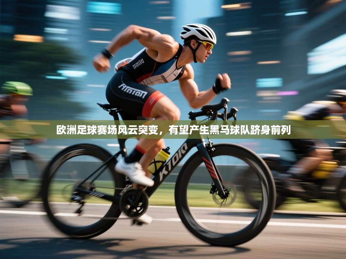 欧洲足球赛场风云突变，有望产生黑马球队跻身前列